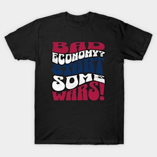Bad Economy? Start Some Wars! T-Shirt